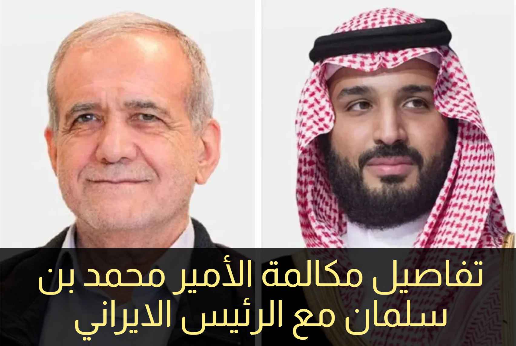تفاصيل اتصال هاتفي بين الأمير محمد بن سلمان والرئيس الإيراني مسعود بزشكيان